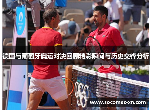 德国与葡萄牙奥运对决回顾精彩瞬间与历史交锋分析