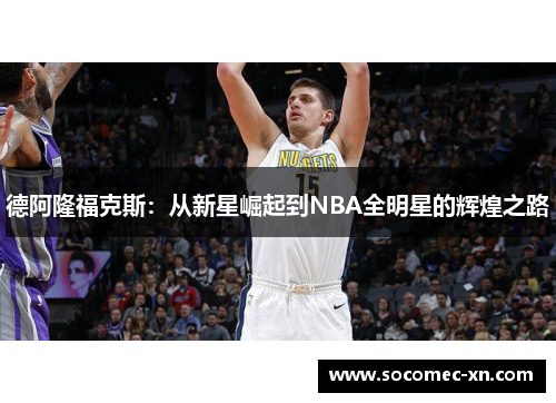 德阿隆福克斯：从新星崛起到NBA全明星的辉煌之路