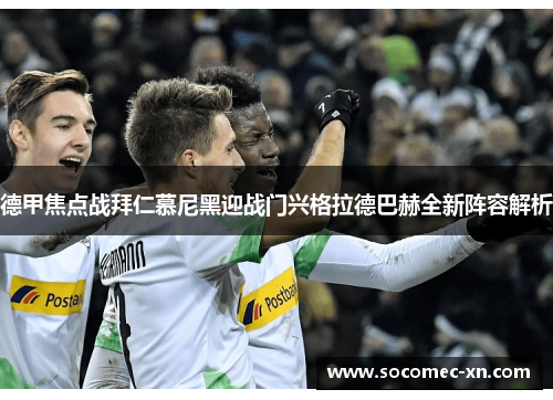 德甲焦点战拜仁慕尼黑迎战门兴格拉德巴赫全新阵容解析