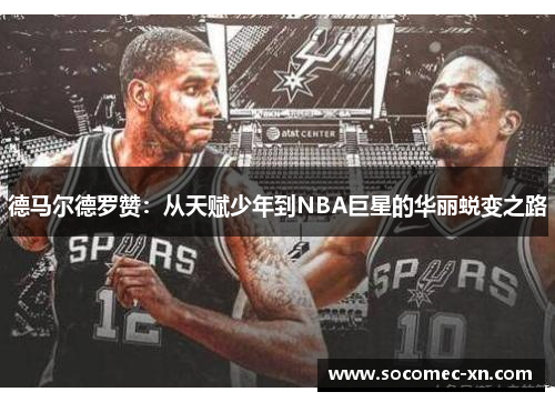 德马尔德罗赞：从天赋少年到NBA巨星的华丽蜕变之路