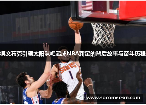 德文布克引领太阳队崛起成NBA新星的背后故事与奋斗历程