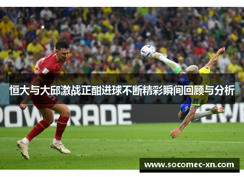 恒大与大邱激战正酣进球不断精彩瞬间回顾与分析