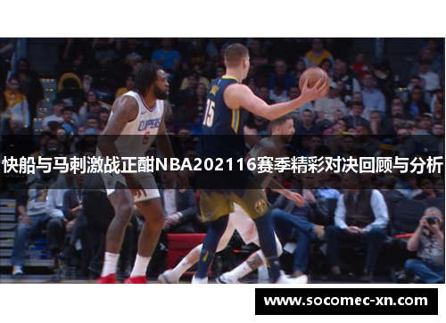 快船与马刺激战正酣NBA202116赛季精彩对决回顾与分析