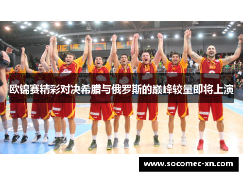 欧锦赛精彩对决希腊与俄罗斯的巅峰较量即将上演