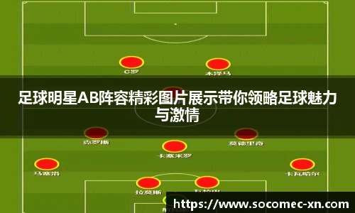 足球明星AB阵容精彩图片展示带你领略足球魅力与激情